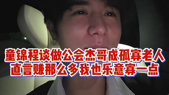 童锦程谈做公会杰哥成孤寡老人，直言赚那么多我也乐意寡一点