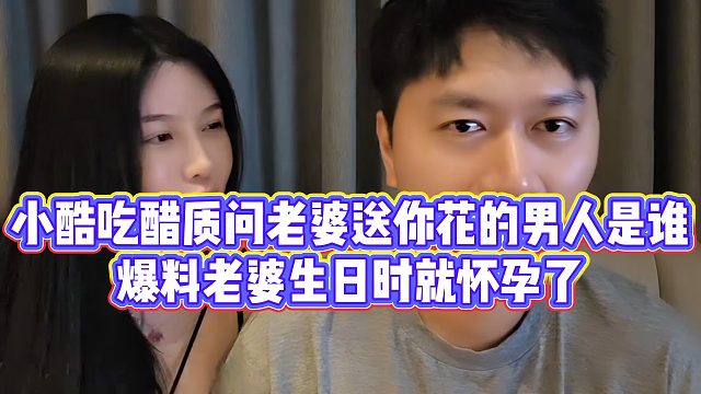 小酷吃醋质问老婆送你花的男人是谁，爆料老婆生日时就怀孕了