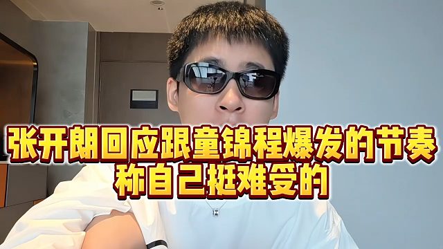 【张开朗】张开朗回应跟童锦程爆发的节奏，称自己挺难受的