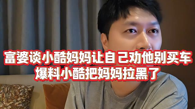 【小小小酷哥】富婆谈小酷妈妈让自己劝他别买车，爆料小酷把妈妈拉黑了