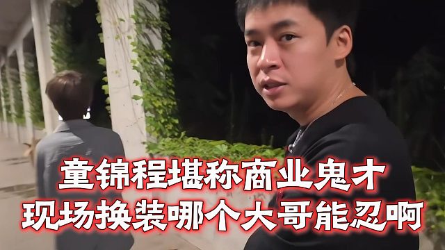童锦程堪称商业鬼才，现场换装哪个大哥能忍啊