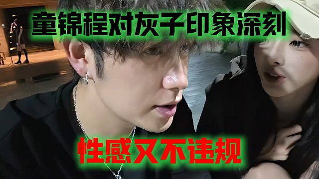 童锦程对灰子印象深刻，性感又不违规