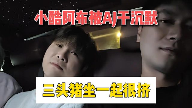 小酷阿布被AJ干沉默，三头猪坐一起很挤
