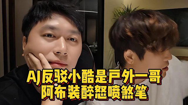 AJ反驳小酷是户外一哥，阿布装醉怒喷煞笔