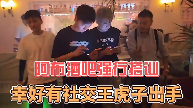 阿布酒吧强行搭讪，幸好有社交王虎子出手