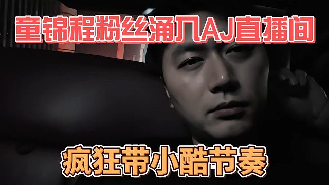 童锦程粉丝涌入AJ直播间，疯狂带小酷节奏