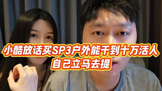 【小小小酷哥】小酷放话买SP3户外能干到十万活人，自己立马去提