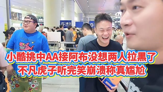 【小小小酷哥】小酷挑中AA接阿布没想两人拉黑了，不凡虎子听完笑崩溃称真尴尬