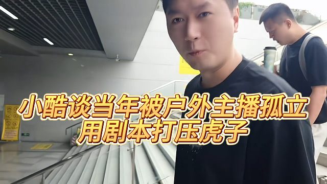 小酷谈当年被户外主播孤立，用剧本打压虎子