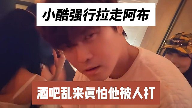小酷强行拉走阿布，酒吧乱来真怕他被人打