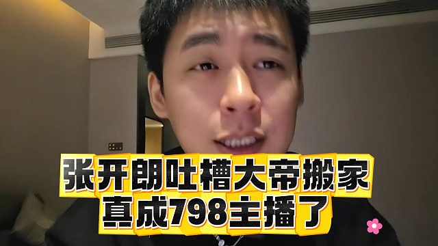 张开朗吐槽大帝搬家，真成798主播了