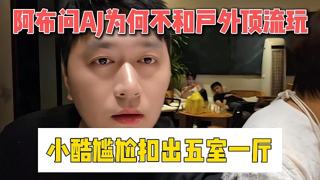 阿布问AJ为何不和户外顶流玩，小酷尴尬扣出五室一厅