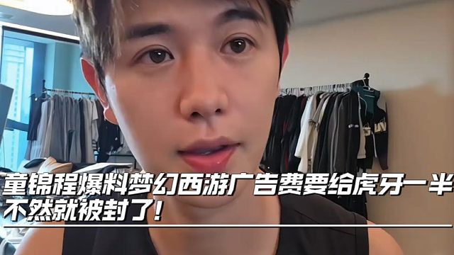 童锦程爆料梦幻西游广告费要给虎牙一半，不然就被封了！