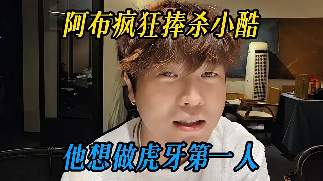 阿布疯狂捧杀小酷，他想做虎牙第一人