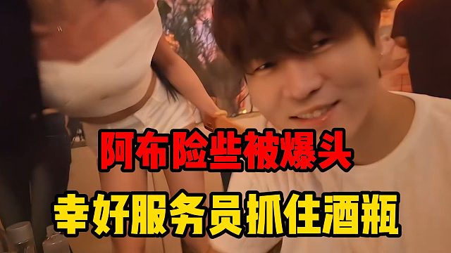 阿布险些被爆头，幸好服务员抓住酒瓶