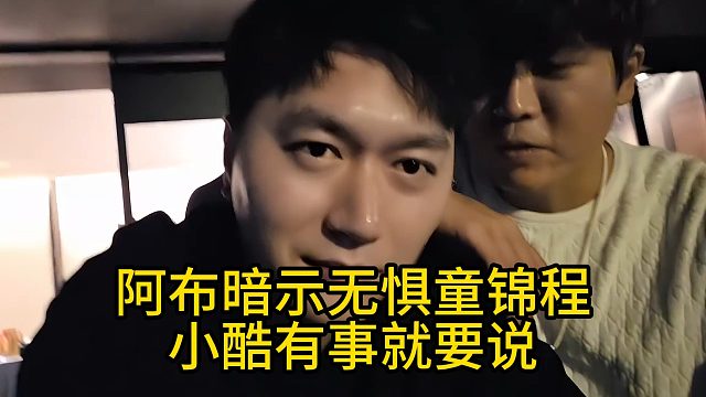 阿布暗示无惧童锦程，小酷有事就要说