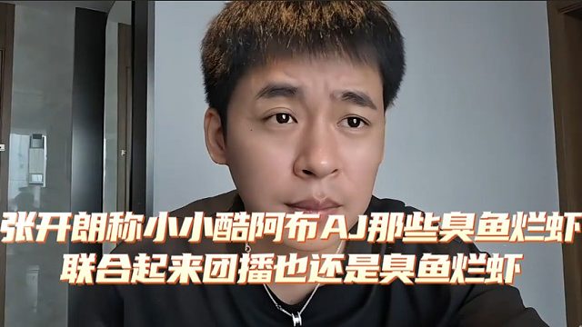 张开朗称小小酷阿布AJ那些臭鱼烂虾联合起来团播也还是臭鱼烂虾