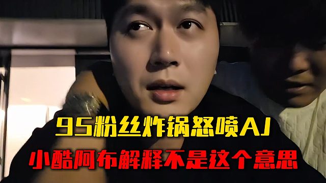95粉丝炸锅怒喷AJ，小酷阿布解释不是这个意思