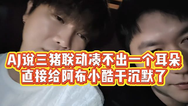 【小小小酷哥】AJ说三猪联动凑不出一个耳朵，直接给阿布小酷干沉默了