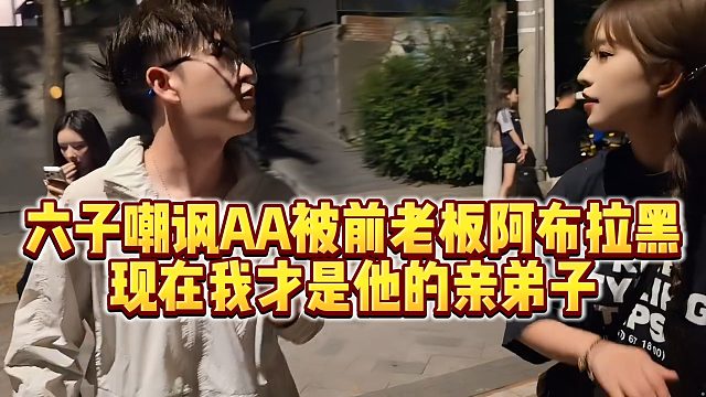 【小小小酷哥】六子嘲讽AA被前老板阿布拉黑，现在我才是他的亲弟子