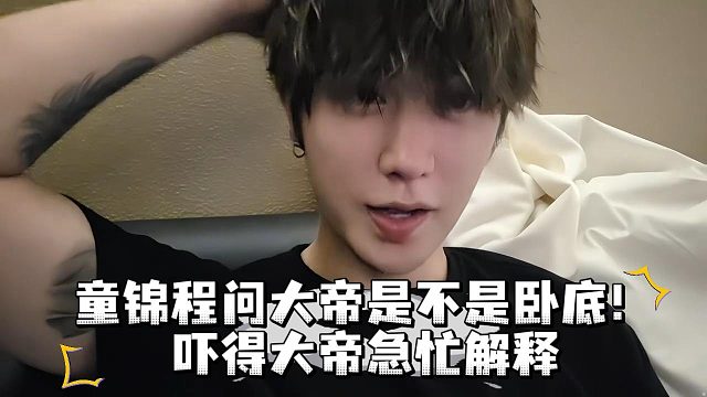 童锦程问大帝是不是卧底！吓得大帝急忙解释