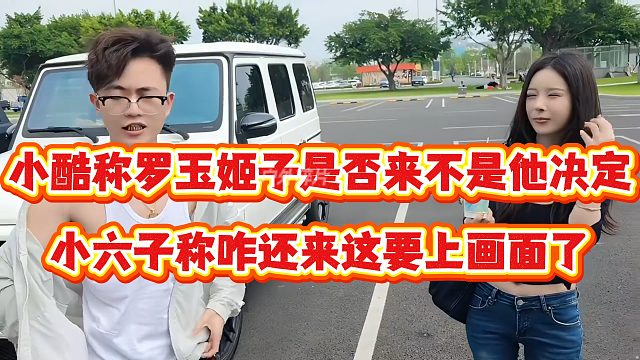 小酷称罗玉姬子是否来不是他决定，小六子称咋还来这要上画面了