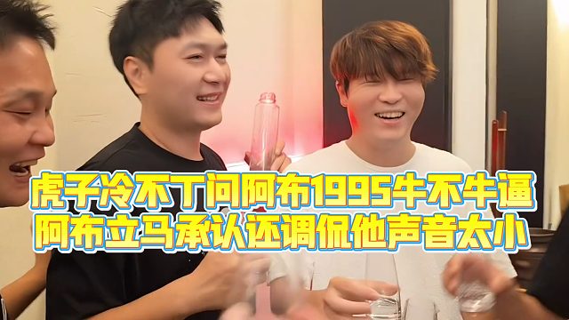 【小小小酷哥】虎子冷不丁问阿布1995牛不牛逼，阿布立马承认还调侃他声音太小
