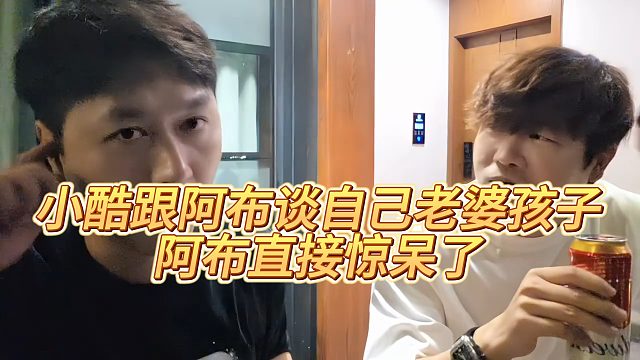 小酷跟阿布谈自己老婆孩子，阿布直接惊呆了