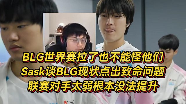 BLG世界赛拉了也不怪他们！Sask谈BLG现状点出致命问题，联赛对手太弱根本没法提升