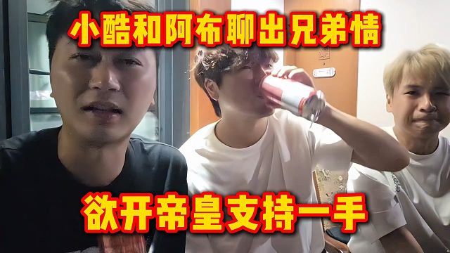 小酷和阿布聊出兄弟情，欲开帝皇支持一手