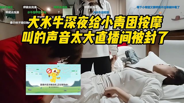 大水牛深夜给小青团按摩！叫的声音太大直播间被封了！