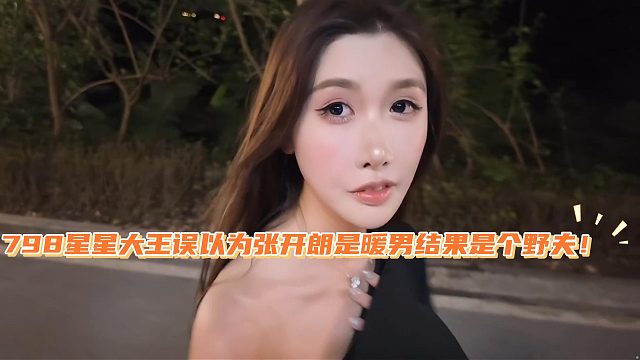 798星星大王误以为张开朗是暖男结果是个野夫！
