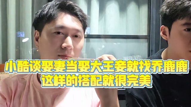 【小小小酷哥】小酷谈娶妻当娶大王妾就找乔鹿鹿，这样的搭配就很完美