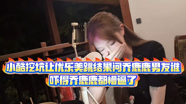 【小小小酷哥】小酷挖坑让优乐美跳结果问乔鹿鹿男友谁，吓得乔鹿鹿都懵逼了