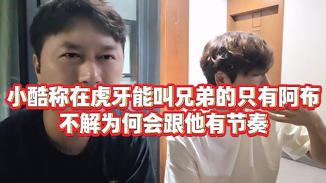 【小小小酷哥】小酷称在虎牙能叫兄弟的只有阿布，不解为何会跟他有节奏