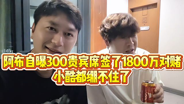 【小小小酷哥】阿布自曝300贵宾席签了1800万对赌，小酷都绷不住了