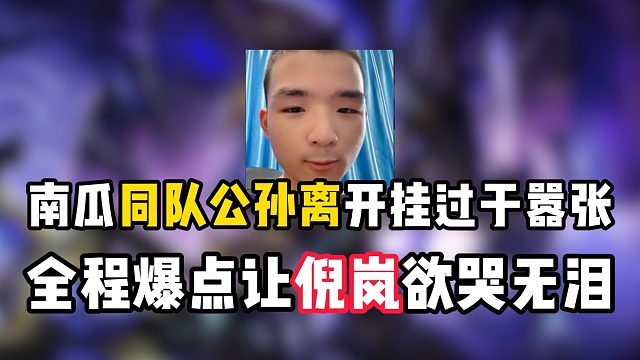 南瓜同队公孙离开挂过于嚣张，全程报点让倪岗欲哭无泪