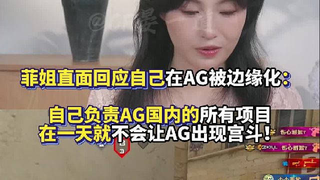 菲姐直面回应自己在AG被边缘化：自己负责AG国内的所有项目 在一天就不会让AG出现宫斗！