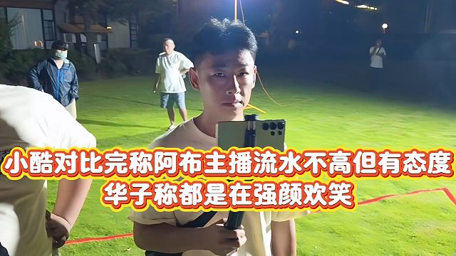 【小小小酷哥】小酷对比完称阿布主播流水不高但有态度，华子称都是在强颜欢笑