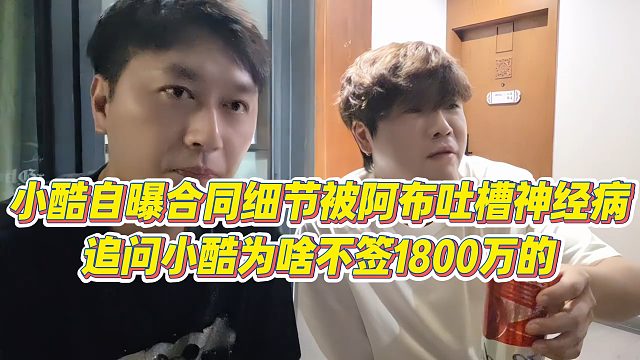 【小小小酷哥】小酷自曝合同细节被阿布吐槽神经病，追问小酷为啥不签1800万的