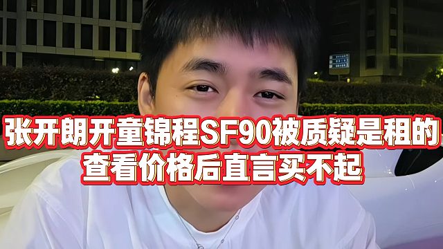 【张开朗】张开朗开童锦程SF90被质疑是租的，查看价格后直言买不起