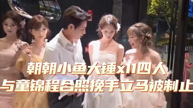 朝朝小鱼大锤x11四人与童锦程合照挽手立马被制止