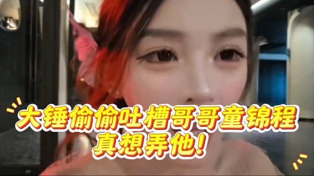 大锤偷偷吐槽哥哥童锦程，真想弄他！