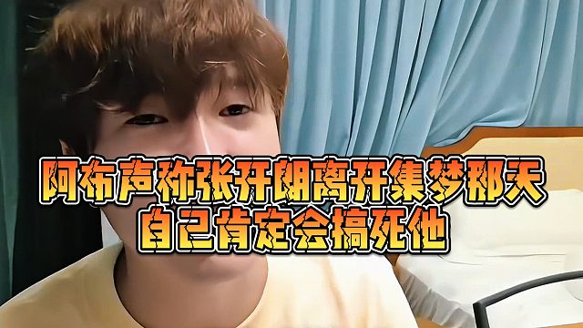阿布声称张开朗离开集梦那天，自己肯定会搞死他