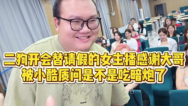 【小小小酷哥】二狗开会替请假的女主播感谢大哥，被小酷质问是不是吃暗炮了