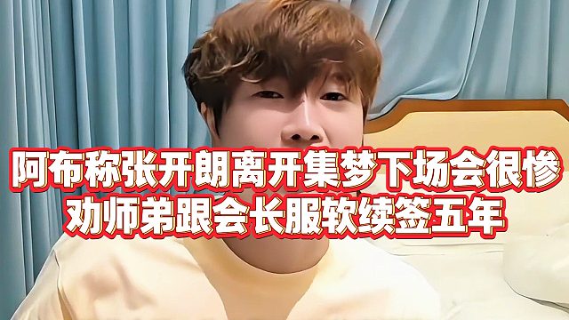阿布称张开朗离开集梦下场会很惨，劝师弟跟会长服软续签五年