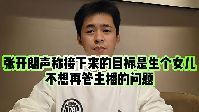 【张开朗】张开朗声称接下来的目标是生个女儿，不想再管主播的问题