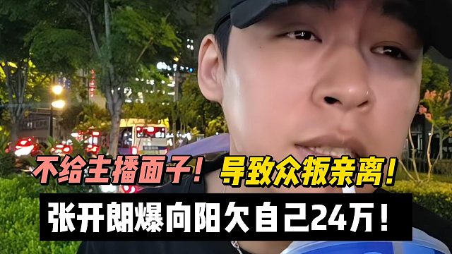 不给主播面子！导致众叛亲离！张开朗爆向阳欠自己24万！