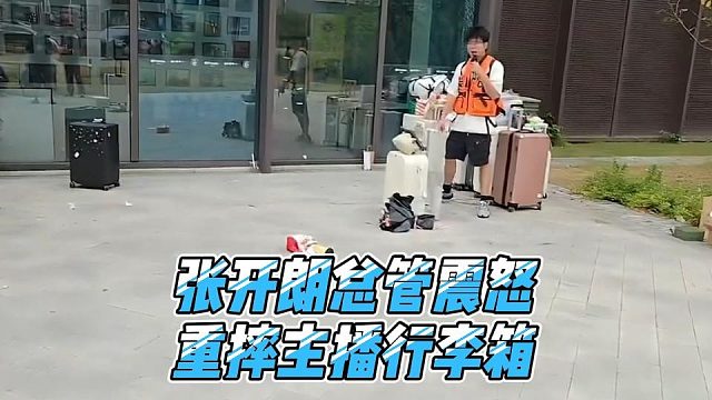 张开朗总管震怒，重摔主播行李箱