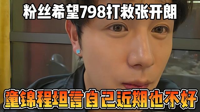 粉丝希望798打救张开朗，童锦程坦言自己近期也不好
